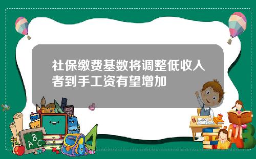 社保缴费基数将调整低收入者到手工资有望增加