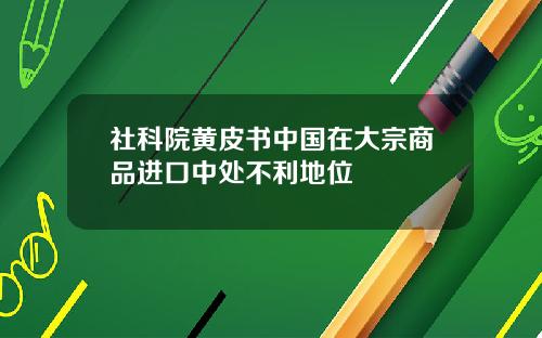 社科院黄皮书中国在大宗商品进口中处不利地位