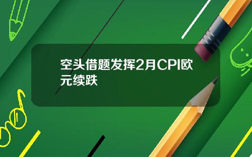 空头借题发挥2月CPI欧元续跌