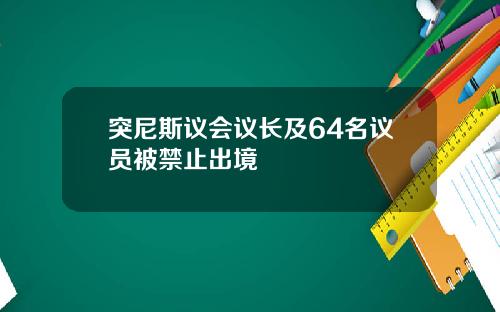 突尼斯议会议长及64名议员被禁止出境