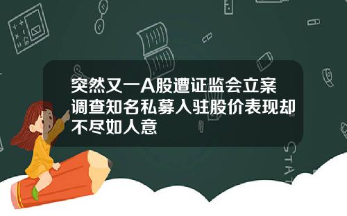 突然又一A股遭证监会立案调查知名私募入驻股价表现却不尽如人意