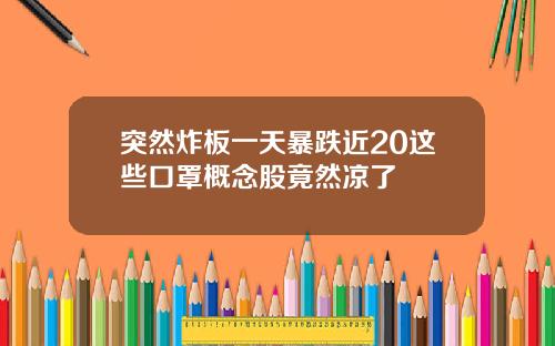 突然炸板一天暴跌近20这些口罩概念股竟然凉了