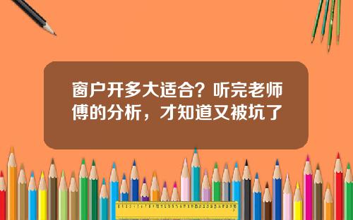 窗户开多大适合？听完老师傅的分析，才知道又被坑了