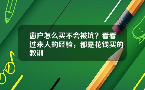 窗户怎么买不会被坑？看看过来人的经验，都是花钱买的教训