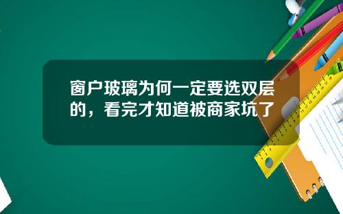 窗户玻璃为何一定要选双层的，看完才知道被商家坑了