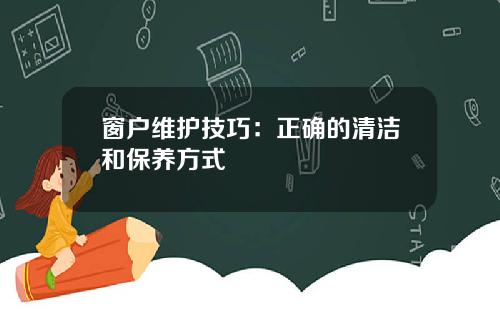 窗户维护技巧：正确的清洁和保养方式