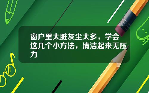 窗户里太脏灰尘太多，学会这几个小方法，清洁起来无压力