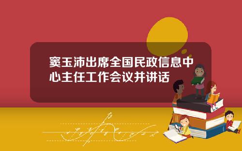 窦玉沛出席全国民政信息中心主任工作会议并讲话