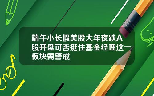 端午小长假美股大年夜跌A股开盘可否挺住基金经理这一板块需警戒