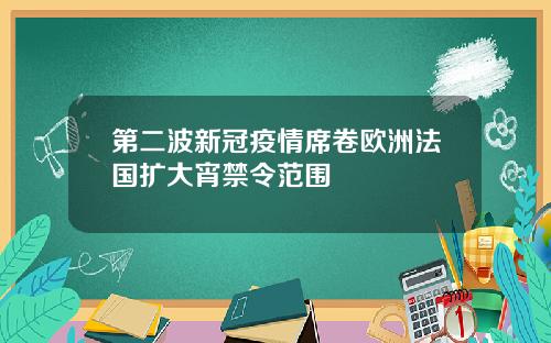 第二波新冠疫情席卷欧洲法国扩大宵禁令范围