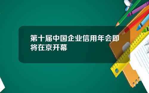 第十届中国企业信用年会即将在京开幕