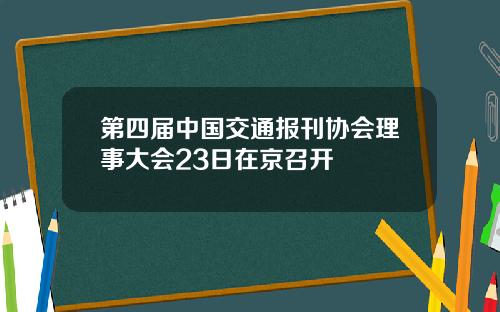 第四届中国交通报刊协会理事大会23日在京召开