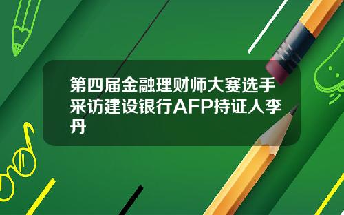 第四届金融理财师大赛选手采访建设银行AFP持证人李丹