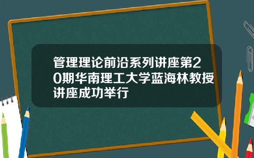 管理理论前沿系列讲座第20期华南理工大学蓝海林教授讲座成功举行