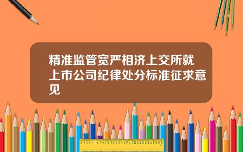 精准监管宽严相济上交所就上市公司纪律处分标准征求意见