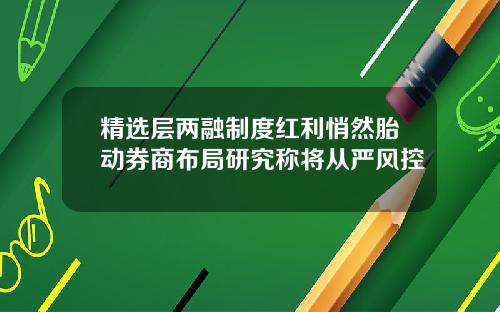 精选层两融制度红利悄然胎动券商布局研究称将从严风控