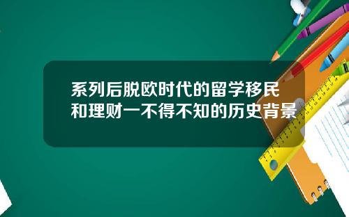 系列后脱欧时代的留学移民和理财一不得不知的历史背景