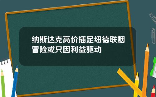 纳斯达克高价插足纽德联姻冒险或只因利益驱动