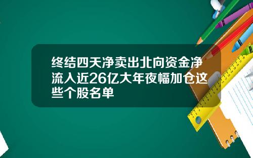 终结四天净卖出北向资金净流入近26亿大年夜幅加仓这些个股名单