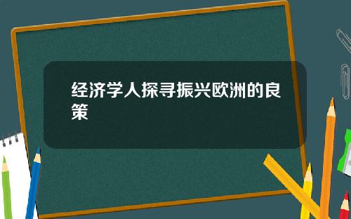 经济学人探寻振兴欧洲的良策