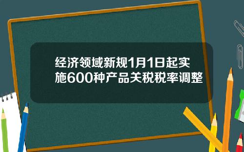 经济领域新规1月1日起实施600种产品关税税率调整