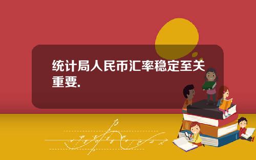 统计局人民币汇率稳定至关重要.