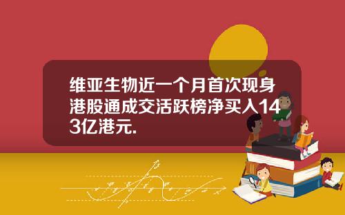 维亚生物近一个月首次现身港股通成交活跃榜净买入143亿港元.