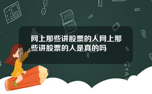 网上那些讲股票的人网上那些讲股票的人是真的吗