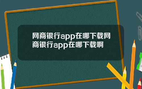 网商银行app在哪下载网商银行app在哪下载啊