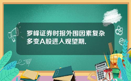 罗峰证券时报外围因素复杂多变A股进入观望期.