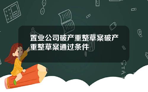 置业公司破产重整草案破产重整草案通过条件