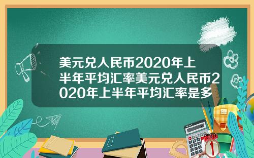 美元兑人民币2020年上半年平均汇率美元兑人民币2020年上半年平均汇率是多少