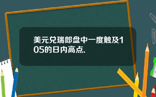 美元兑瑞郎盘中一度触及105的日内高点.