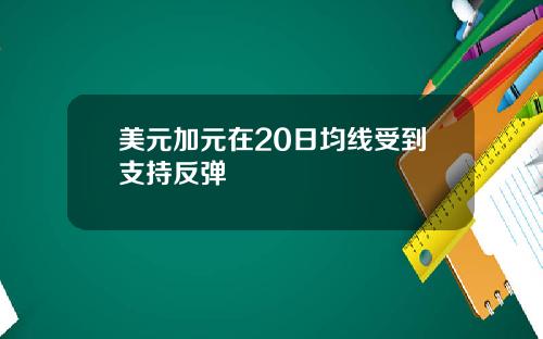 美元加元在20日均线受到支持反弹