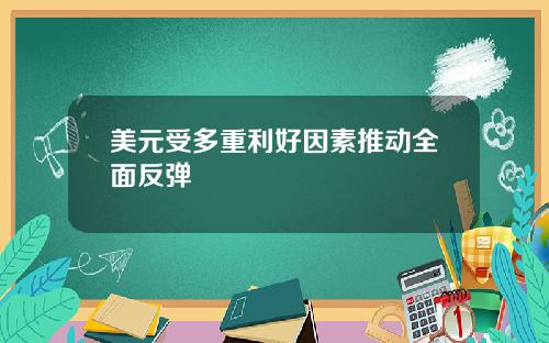 美元受多重利好因素推动全面反弹