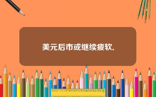 美元后市或继续疲软.