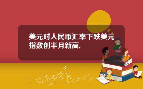 美元对人民币汇率下跌美元指数创半月新高.