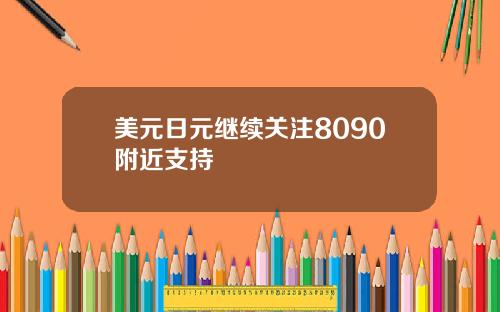 美元日元继续关注8090附近支持