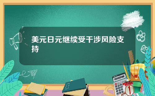 美元日元继续受干涉风险支持