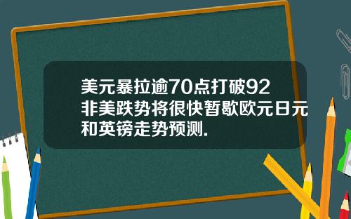 美元暴拉逾70点打破92非美跌势将很快暂歇欧元日元和英镑走势预测.