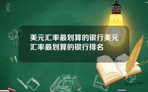 美元汇率最划算的银行美元汇率最划算的银行排名