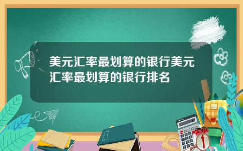 美元汇率最划算的银行美元汇率最划算的银行排名