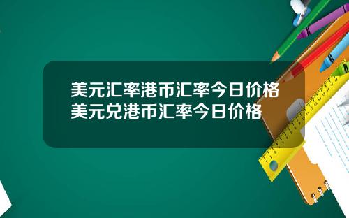 美元汇率港币汇率今日价格美元兑港币汇率今日价格