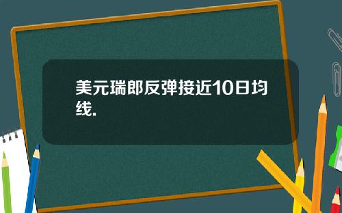 美元瑞郎反弹接近10日均线.