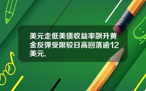 美元走低美债收益率飙升黄金反弹受限较日高回落逾12美元.