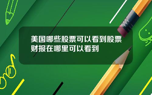 美国哪些股票可以看到股票财报在哪里可以看到