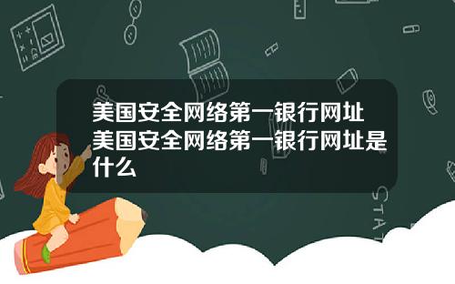 美国安全网络第一银行网址美国安全网络第一银行网址是什么