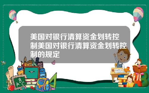 美国对银行清算资金划转控制美国对银行清算资金划转控制的规定