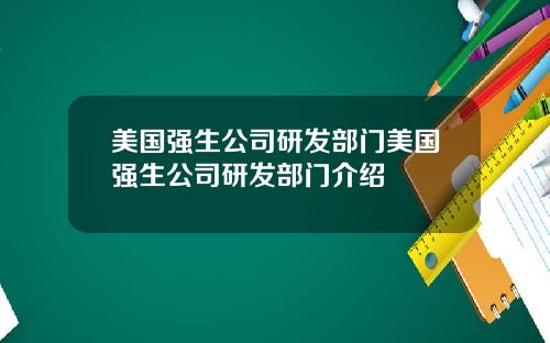 美国强生公司研发部门美国强生公司研发部门介绍