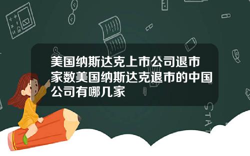 美国纳斯达克上市公司退市家数美国纳斯达克退市的中国公司有哪几家